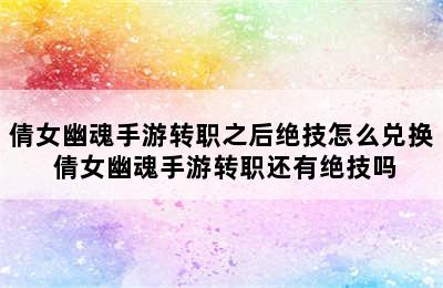 倩女幽魂手游转职之后绝技怎么兑换 倩女幽魂手游转职还有绝技吗